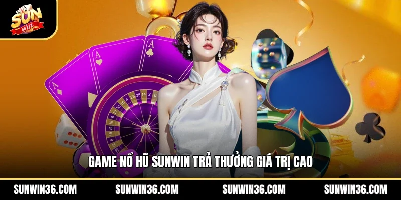 Game nổ hũ Sunwin trả thưởng giá trị cao