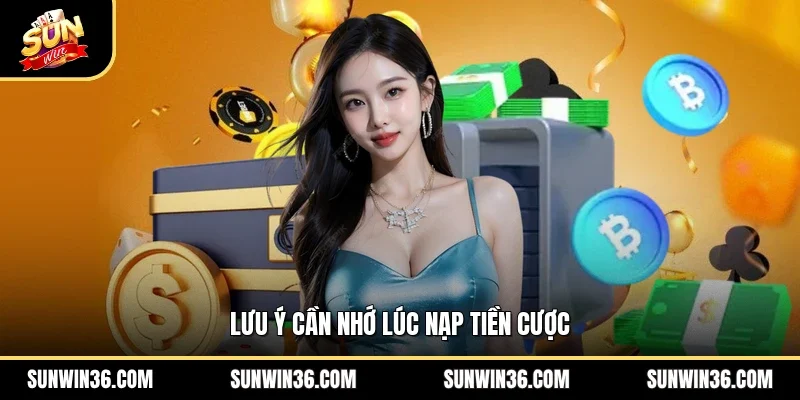 Lưu ý cần nhớ lúc nạp tiền cược