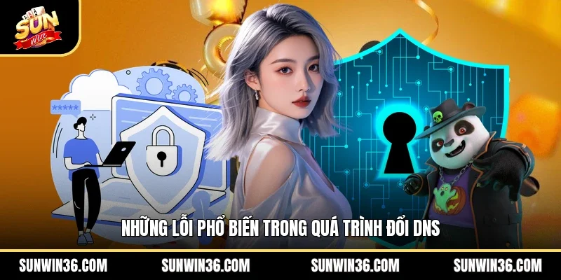 Những lỗi phổ biến trong quá trình đổi DNS