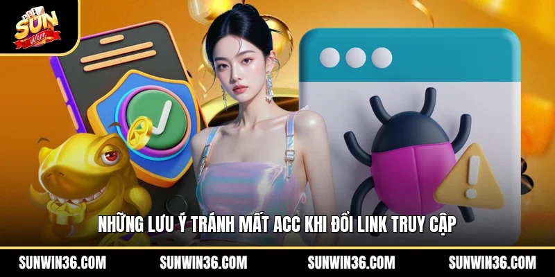 Những lưu ý tránh mất acc khi đổi link truy cập