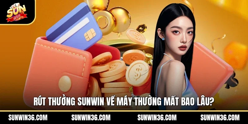 Rút thưởng Sunwin về máy thường mất bao lâu?