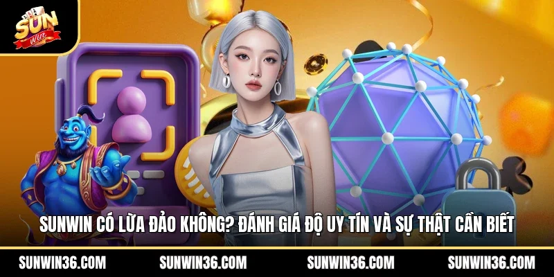 Sunwin Có Lừa Đảo Không? Đánh Giá Độ Uy Tín Và Sự Thật Cần Biết