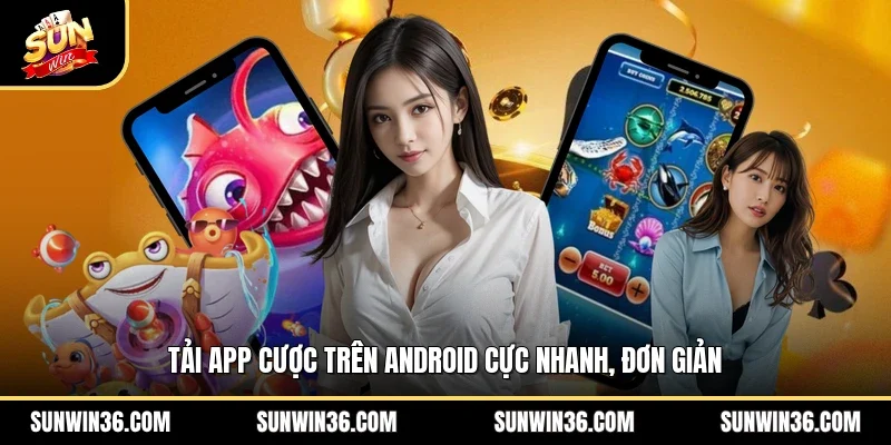 Tải app cược trên Android cực nhanh, đơn giản
