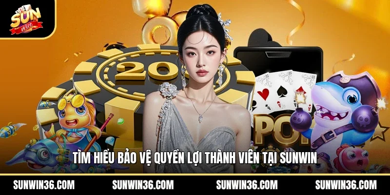 Tìm hiểu bảo vệ quyền lợi thành viên tại Sunwin