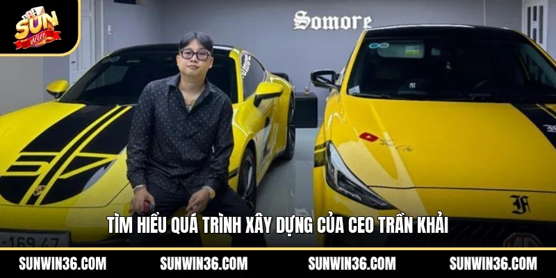 Tìm hiểu quá trình xây dựng của CEO Trần Khải